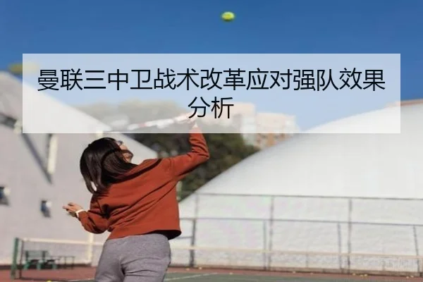 曼联三中卫战术改革应对强队效果分析