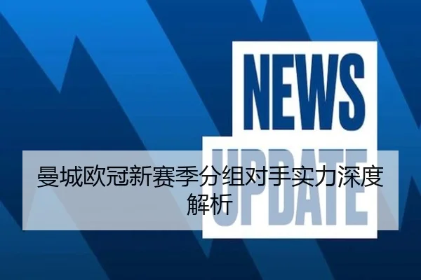 曼城欧冠新赛季分组对手实力深度解析